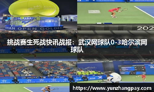 挑战赛生死战快讯战报：武汉网球队0-3哈尔滨网球队
