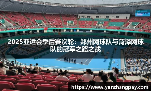 2025亚运会季后赛次轮：郑州网球队与菏泽网球队的冠军之路之战