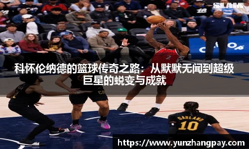 科怀伦纳德的篮球传奇之路：从默默无闻到超级巨星的蜕变与成就