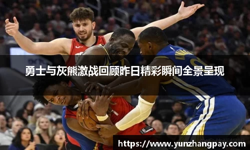 勇士与灰熊激战回顾昨日精彩瞬间全景呈现