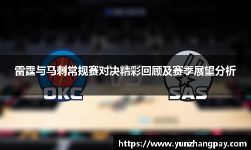 雷霆与马刺常规赛对决精彩回顾及赛季展望分析
